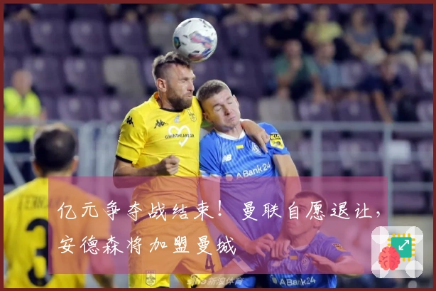 亿元争夺战结束!曼联自愿退让,安德森将加盟曼城